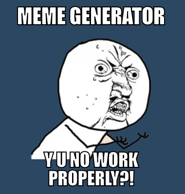 meme generator y u no work properly?!
