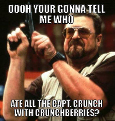 Oooh Your Gonna Tell Me Who Ate All The Capt. Crunch With Crunchberries?