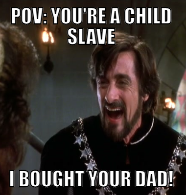 POv: You're a child slave I bought your Dad!