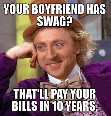 Your boyfriend has swag? That'll pay your bills in 10 years.