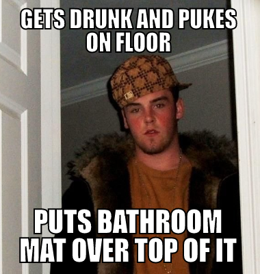 Gets drunk and pukes on floor puts bathroom mat over top of it