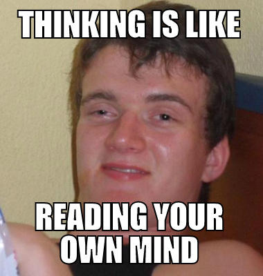 Thinking is like reading your own mind