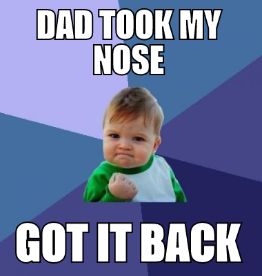Dad took my nose got it back