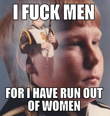 I fuck men for I have run out of women