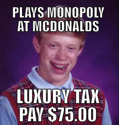 Plays monopoly at McDonalds Luxury tax pay $75.00