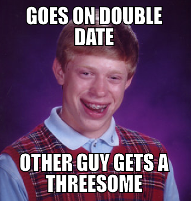 Goes on double date other guy gets a threesome