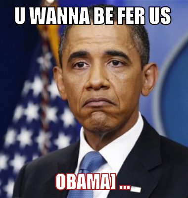 u wanna be fer us obama] ...