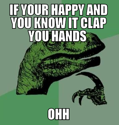 If your happy and you know it clap you hands  Ohh