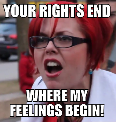 Your rights end where my feelings begin!