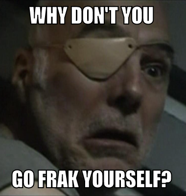 why don't you go frak yourself?