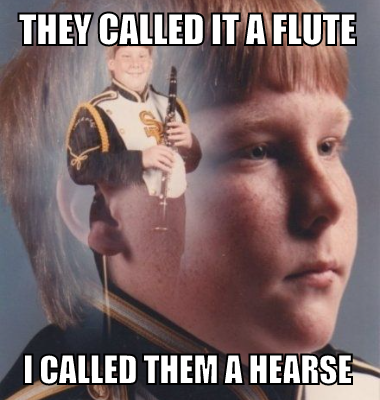 They called it a flute I called them a hearse