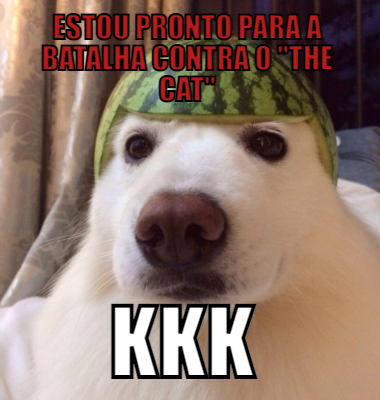 Estou pronto para a batalha contra o THE CAT KKK