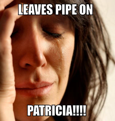 leaves pipe on  patricia!!!!