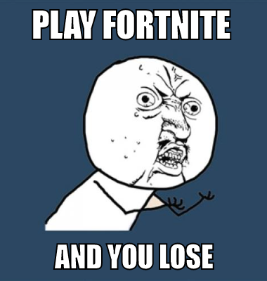 play fortnite  and you lose