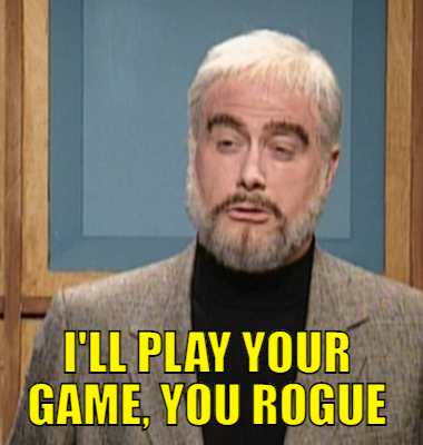  I'll play your game, you rogue