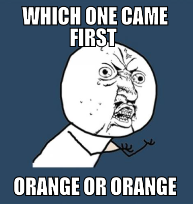 which one came first  orange or orange