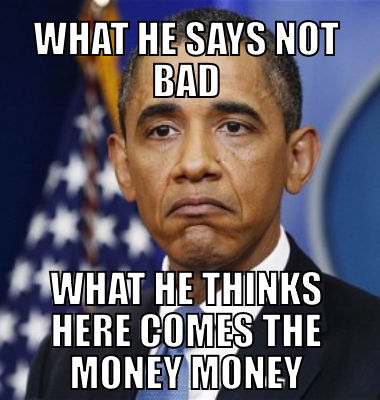 What he says Not bad What he thinks here comes the money money