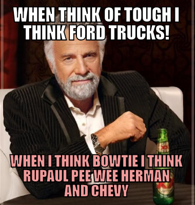 When think of tough I think ford trucks! When I think bowtie I think RuPaul pee wee Herman and chevy