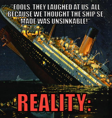 Fools, they laughed at us, all because we thought the ship se made was unsinkable! Reality: